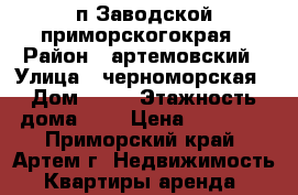 п.Заводской приморскогокрая › Район ­ артемовский › Улица ­ черноморская › Дом ­ 16 › Этажность дома ­ 5 › Цена ­ 10 000 - Приморский край, Артем г. Недвижимость » Квартиры аренда   